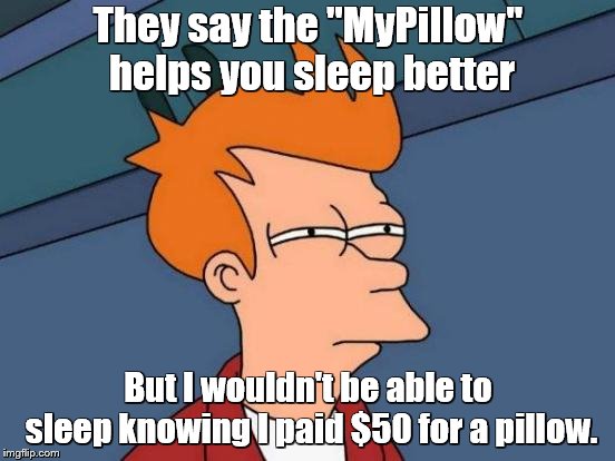 MyPillow | They say the "MyPillow" helps you sleep better; But I wouldn't be able to sleep knowing I paid $50 for a pillow. | image tagged in memes,futurama fry,sleeping,pillow,cheapskate,money | made w/ Imgflip meme maker