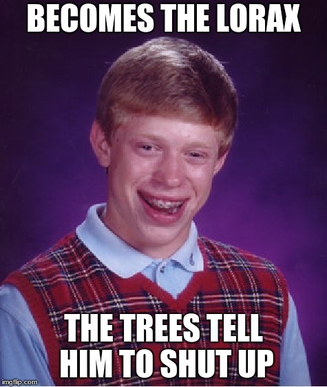Bad Luck Brian | BECOMES THE LORAX; THE TREES TELL HIM TO SHUT UP | image tagged in memes,bad luck brian | made w/ Imgflip meme maker