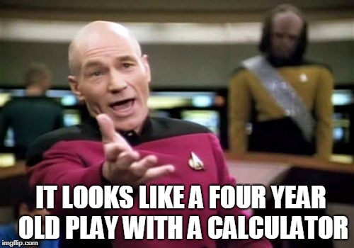 Picard Wtf Meme | IT LOOKS LIKE A FOUR YEAR OLD PLAY WITH A CALCULATOR | image tagged in memes,picard wtf | made w/ Imgflip meme maker