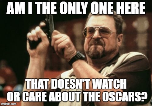 Am I The Only One Around Here Meme | AM I THE ONLY ONE HERE; THAT DOESN'T WATCH OR CARE ABOUT THE OSCARS? | image tagged in memes,am i the only one around here | made w/ Imgflip meme maker