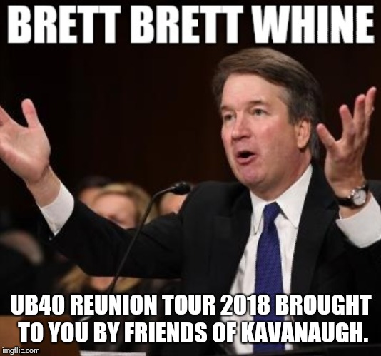 UB40 REUNION TOUR 2018 BROUGHT TO YOU BY FRIENDS OF KAVANAUGH. | image tagged in brett kavanaugh | made w/ Imgflip meme maker