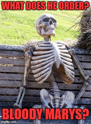 Waiting Skeleton Meme | WHAT DOES HE ORDER? BLOODY MARYS? | image tagged in memes,waiting skeleton | made w/ Imgflip meme maker