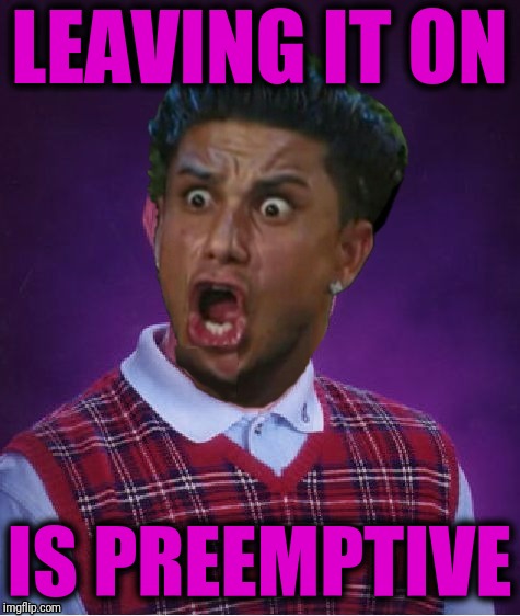 Bad Luck DJ Pauly | LEAVING IT ON IS PREEMPTIVE | image tagged in bad luck dj pauly | made w/ Imgflip meme maker