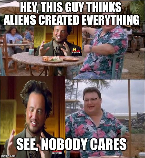 See Nobody Cares Meme | HEY, THIS GUY THINKS ALIENS CREATED EVERYTHING; SEE, NOBODY CARES | image tagged in memes,see nobody cares | made w/ Imgflip meme maker