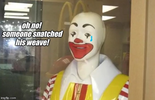 poor ronnie's weave was snatched | oh no! someone snatched his weave! | image tagged in ronald mcdonald,mcdonalds | made w/ Imgflip meme maker
