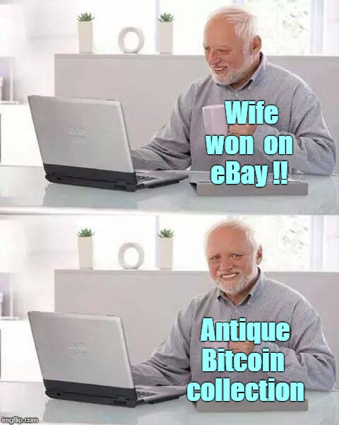 Wife Won on eBay ! | Wife  won  on    eBay !! Antique  Bitcoin   collection | image tagged in memes,hide the pain harold,ebay | made w/ Imgflip meme maker