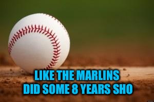 Baseball | LIKE THE MARLINS DID SOME 8 YEARS SHO | image tagged in baseball | made w/ Imgflip meme maker