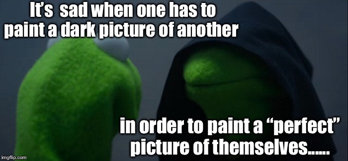 Kermit’s kernels of wit and wisdom  | It’s  sad when one has to paint a dark picture of another; in order to paint a “perfect” picture of themselves...... | image tagged in memes,evil kermit,words of wisdom,kermit the frog | made w/ Imgflip meme maker