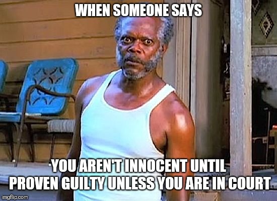 What did you just say? | WHEN SOMEONE SAYS; YOU AREN'T INNOCENT UNTIL PROVEN GUILTY UNLESS YOU ARE IN COURT | image tagged in samuel l jackson stare,innocent,guilty,supreme court | made w/ Imgflip meme maker