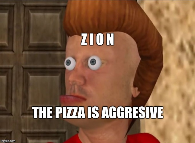 The Pizza is Aggresive | Z I O N; THE PIZZA IS AGGRESIVE | image tagged in the pizza is aggresive | made w/ Imgflip meme maker