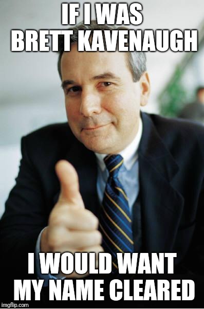 Good Guy Boss | IF I WAS BRETT KAVENAUGH; I WOULD WANT MY NAME CLEARED | image tagged in good guy boss | made w/ Imgflip meme maker