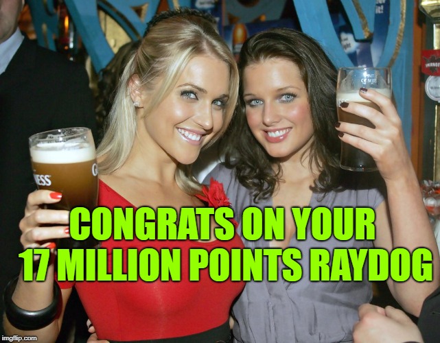 Cheers craziness 2 | CONGRATS ON YOUR 17 MILLION POINTS RAYDOG | image tagged in cheers craziness 2 | made w/ Imgflip meme maker