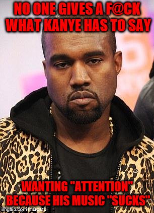 kanye west lol | NO ONE GIVES A F@CK WHAT KANYE HAS TO SAY; WANTING "ATTENTION" BECAUSE HIS MUSIC "SUCKS" | image tagged in kanye west lol | made w/ Imgflip meme maker
