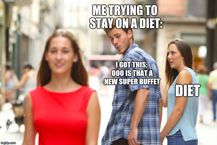 Distracted Boyfriend Meme | ME TRYING TO STAY ON A DIET:; I GOT THIS; OOO IS THAT A NEW SUPER BUFFET; DIET | image tagged in memes,distracted boyfriend | made w/ Imgflip meme maker