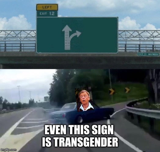 Left Exit 12 Off Ramp Meme | EVEN THIS SIGN IS TRANSGENDER | image tagged in memes,left exit 12 off ramp | made w/ Imgflip meme maker