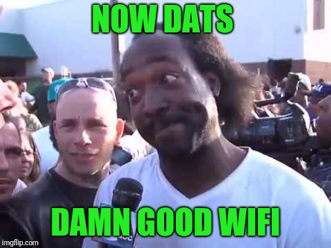 NOW DATS DAMN GOOD WIFI | image tagged in how you go'n' | made w/ Imgflip meme maker