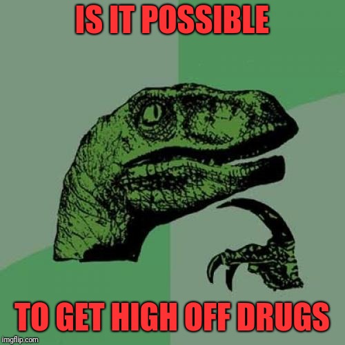 Philosoraptor Meme | IS IT POSSIBLE; TO GET HIGH OFF DRUGS | image tagged in memes,philosoraptor | made w/ Imgflip meme maker
