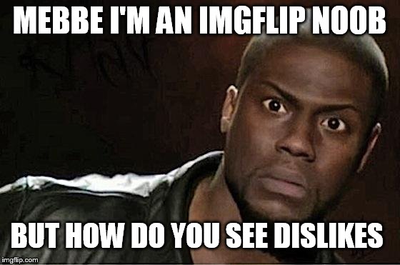 Kevin Hart Meme | MEBBE I'M AN IMGFLIP NOOB BUT HOW DO YOU SEE DISLIKES | image tagged in memes,kevin hart | made w/ Imgflip meme maker