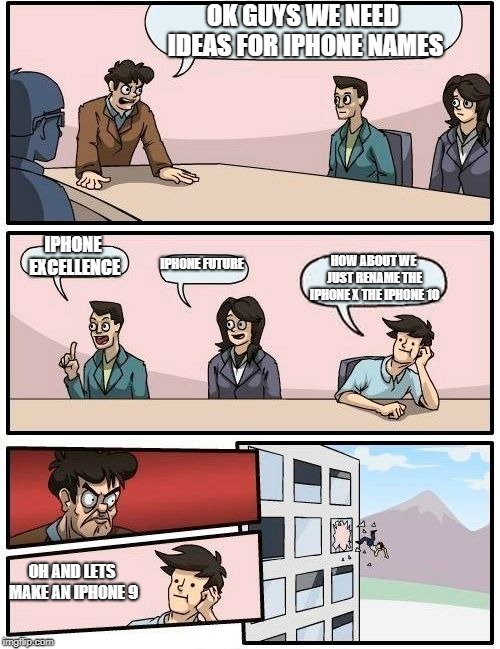 They SKIPPED OVER the Iphone 9 and made an X instead of a 10... THE BUSINESS IS CORRUPT | OK GUYS WE NEED IDEAS FOR IPHONE NAMES; IPHONE EXCELLENCE; IPHONE FUTURE; HOW ABOUT WE JUST RENAME THE IPHONE X THE IPHONE 10; OH AND LETS MAKE AN IPHONE 9 | image tagged in memes,boardroom meeting suggestion | made w/ Imgflip meme maker