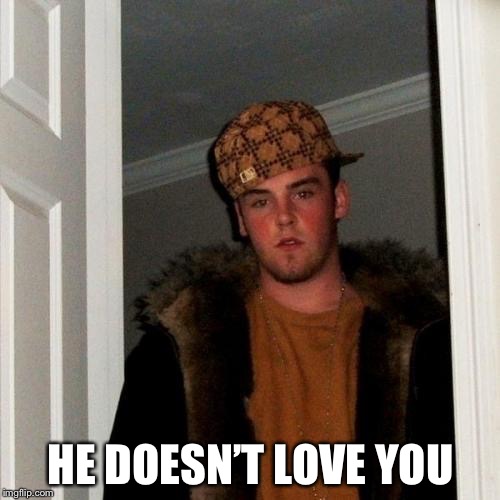 Scumbag Steve Meme | HE DOESN’T LOVE YOU | image tagged in memes,scumbag steve | made w/ Imgflip meme maker