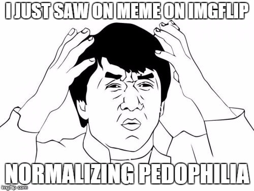 Jackie Chan WTF Meme | I JUST SAW ON MEME ON IMGFLIP; NORMALIZING PEDOPHILIA | image tagged in memes,jackie chan wtf | made w/ Imgflip meme maker
