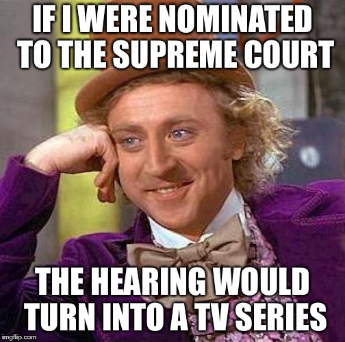 Creepy Condescending Wonka Meme | IF I WERE NOMINATED TO THE SUPREME COURT THE HEARING WOULD TURN INTO A TV SERIES | image tagged in memes,creepy condescending wonka | made w/ Imgflip meme maker