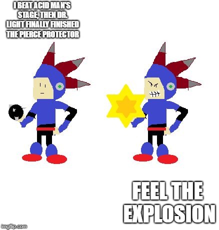 FEEL THE EXPLOSION | I BEAT ACID MAN'S STAGE, THEN DR. LIGHT FINALLY FINISHED THE PIERCE PROTECTOR; FEEL THE EXPLOSION | image tagged in feel the explosion | made w/ Imgflip meme maker