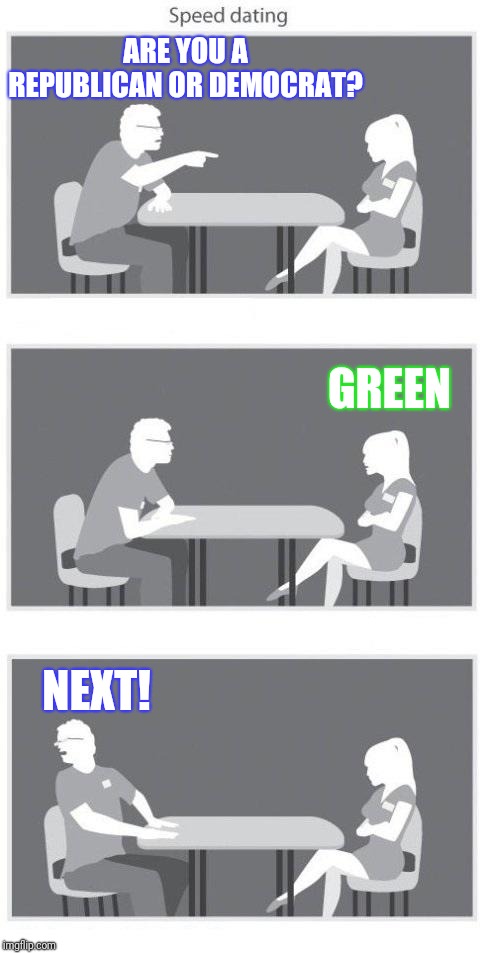 Speed dating | ARE YOU A REPUBLICAN OR DEMOCRAT? NEXT! GREEN | image tagged in speed dating | made w/ Imgflip meme maker