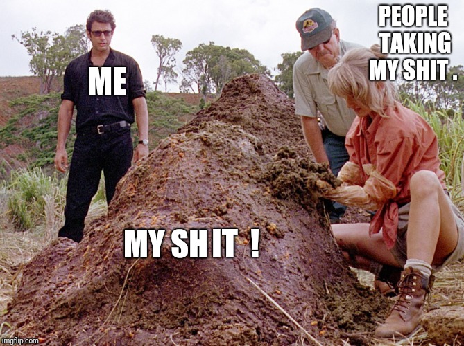 A Jurassic Park Shit meme that has at least 2 different meanings .  | PEOPLE TAKING MY SHIT . ME; MY SH; IT  ! | image tagged in jurassic park shit | made w/ Imgflip meme maker