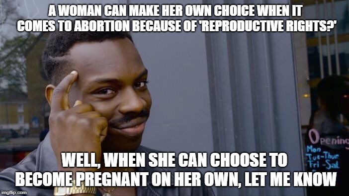 Roll Safe Think About It | A WOMAN CAN MAKE HER OWN CHOICE WHEN IT COMES TO ABORTION BECAUSE OF 'REPRODUCTIVE RIGHTS?'; WELL, WHEN SHE CAN CHOOSE TO BECOME PREGNANT ON HER OWN, LET ME KNOW | image tagged in memes,roll safe think about it | made w/ Imgflip meme maker