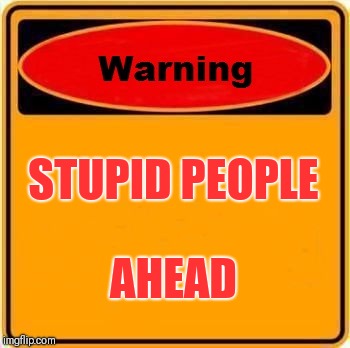 Warning Sign | STUPID PEOPLE; AHEAD | image tagged in memes,warning sign | made w/ Imgflip meme maker