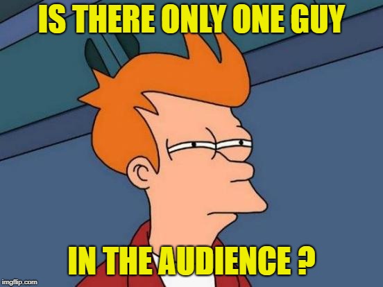 Futurama Fry Meme | IS THERE ONLY ONE GUY IN THE AUDIENCE ? | image tagged in memes,futurama fry | made w/ Imgflip meme maker