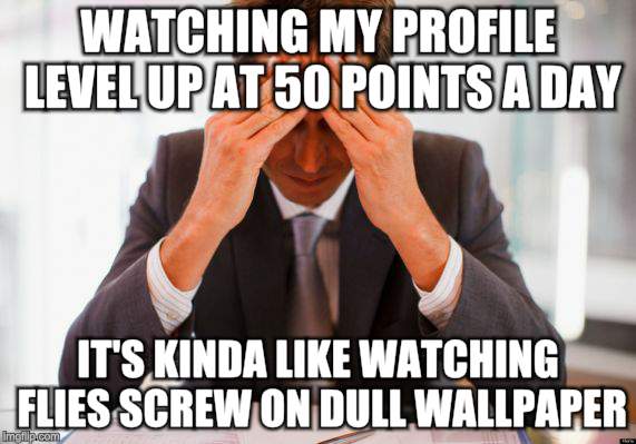 Depressed Employee | WATCHING MY PROFILE LEVEL UP AT 50 POINTS A DAY; IT'S KINDA LIKE WATCHING FLIES SCREW ON DULL WALLPAPER | image tagged in memes,depression,man in pain | made w/ Imgflip meme maker