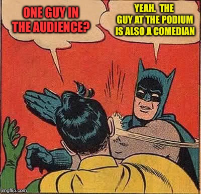Batman Slapping Robin Meme | ONE GUY IN THE AUDIENCE? YEAH.  THE GUY AT THE PODIUM IS ALSO A COMEDIAN | image tagged in memes,batman slapping robin | made w/ Imgflip meme maker