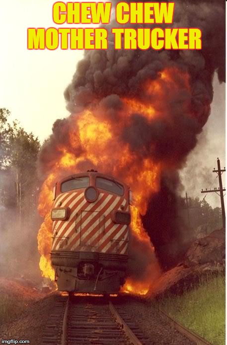 Train Fire | CHEW CHEW MOTHER TRUCKER | image tagged in train fire | made w/ Imgflip meme maker