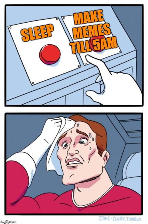 Two Buttons Meme | MAKE MEMES TILL 5AM; SLEEP | image tagged in memes,two buttons | made w/ Imgflip meme maker