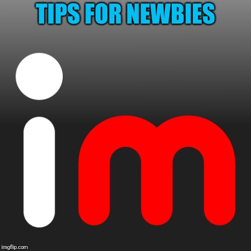 Tips for Newbies Week, 10/3 -10/10: a Deadbox Prime event (his first) What helped you when you were new? What would you pass on? | TIPS FOR NEWBIES | image tagged in imgflip logo | made w/ Imgflip meme maker
