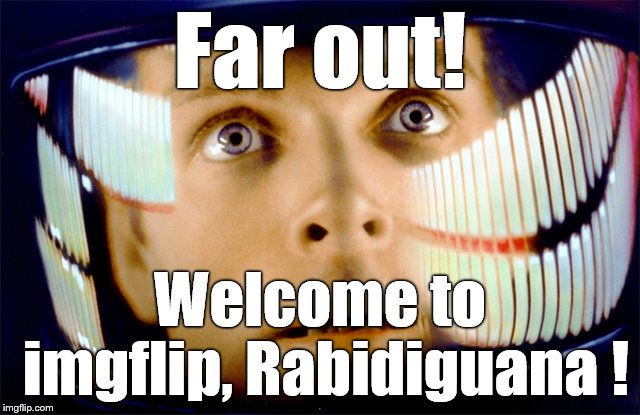 Space Odyssey it's me, Dave | Far out! Welcome to imgflip, Rabidiguana ! | image tagged in space odyssey it's me dave | made w/ Imgflip meme maker