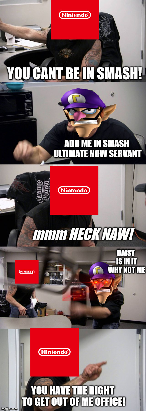 Why waluigi isn't  added in smash ultimate.  | YOU CANT BE IN SMASH! ADD ME IN SMASH ULTIMATE NOW SERVANT; mmm HECK NAW! DAISY IS IN IT WHY NOT ME; YOU HAVE THE RIGHT TO GET OUT OF ME OFFICE! | image tagged in memes,american chopper argument | made w/ Imgflip meme maker