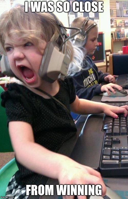 angry little girl gamer | I WAS SO CLOSE FROM WINNING | image tagged in angry little girl gamer | made w/ Imgflip meme maker