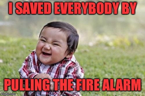 Evil Toddler Meme | I SAVED EVERYBODY BY PULLING THE FIRE ALARM | image tagged in memes,evil toddler | made w/ Imgflip meme maker