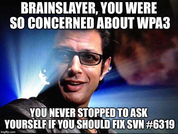 Ian Malcolm | BRAINSLAYER, YOU WERE SO CONCERNED ABOUT WPA3; YOU NEVER STOPPED TO ASK YOURSELF IF YOU SHOULD FIX SVN #6319 | image tagged in ian malcolm | made w/ Imgflip meme maker