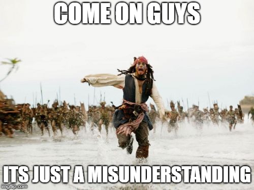 Jack Sparrow Being Chased | COME ON GUYS; ITS JUST A MISUNDERSTANDING | image tagged in memes,jack sparrow being chased | made w/ Imgflip meme maker