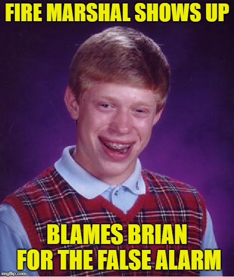 Bad Luck Brian Meme | FIRE MARSHAL SHOWS UP BLAMES BRIAN FOR THE FALSE ALARM | image tagged in memes,bad luck brian | made w/ Imgflip meme maker