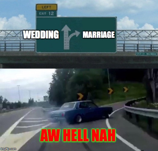 Left Exit 12 Off Ramp | WEDDING; MARRIAGE; AW HELL NAH | image tagged in memes,left exit 12 off ramp | made w/ Imgflip meme maker