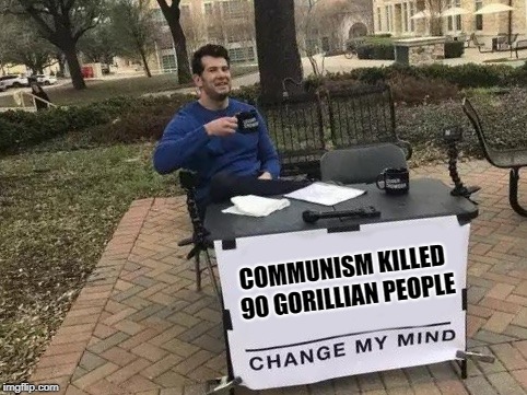 Change My Mind Meme | COMMUNISM KILLED 90 GORILLIAN PEOPLE | image tagged in change my mind | made w/ Imgflip meme maker
