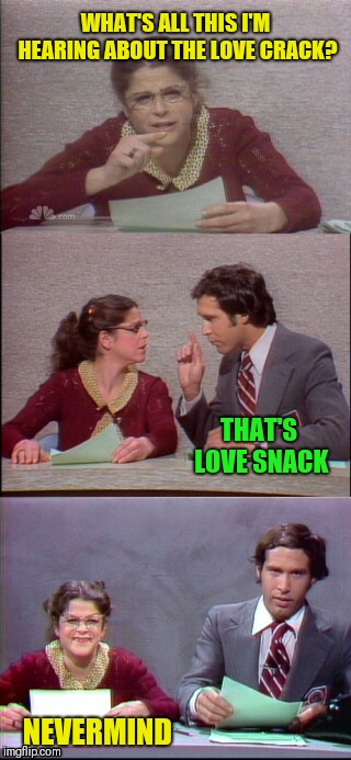 WHAT'S ALL THIS I'M HEARING ABOUT THE LOVE CRACK? NEVERMIND THAT'S LOVE SNACK | made w/ Imgflip meme maker