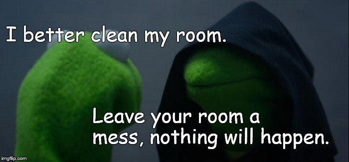 Evil Kermit Meme | Leave your room a mess, nothing will happen. I better clean my room. | image tagged in memes,evil kermit | made w/ Imgflip meme maker