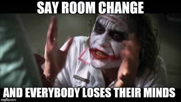 And everybody loses their minds Meme | SAY ROOM CHANGE; AND EVERYBODY LOSES THEIR MINDS | image tagged in memes,and everybody loses their minds | made w/ Imgflip meme maker