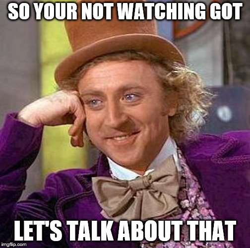 Creepy Condescending Wonka Meme | SO YOUR NOT WATCHING GOT; LET'S TALK ABOUT THAT | image tagged in memes,creepy condescending wonka | made w/ Imgflip meme maker